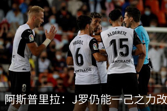 阿斯普里拉：J罗仍能一己之力改变比赛；48队踢世界杯真的太多了
